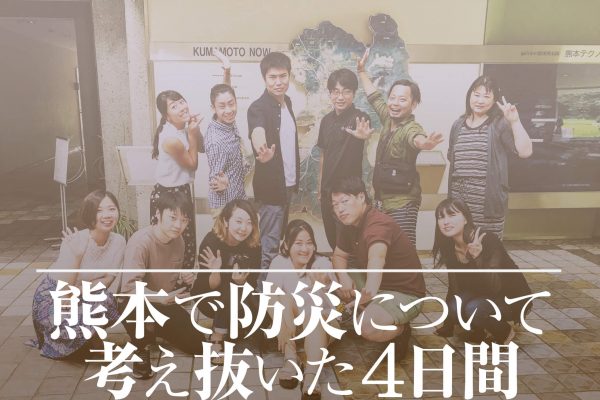 熊本で「防災」ついて考え抜いた4日間