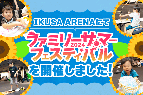 【開催事例】「ファミリーサマーフェスティバル2024」in IKUSA ARENA