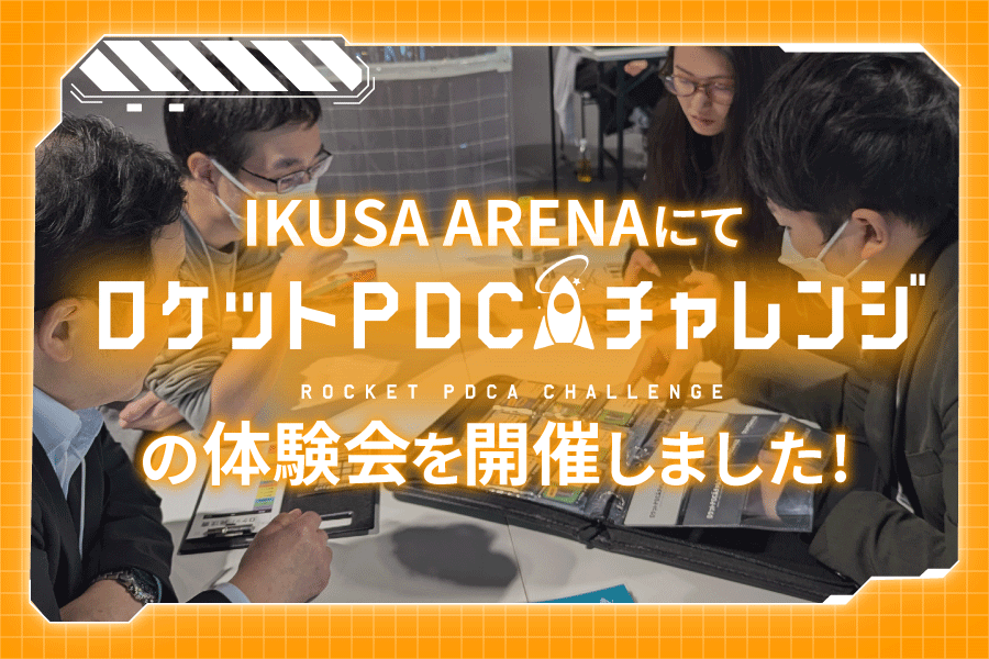 【開催レポート】ロケットPDCAチャレンジ体験会 in IKUSA ARENA