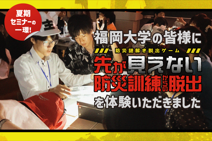 【開催事例】「先が見えない防災訓練からの脱出」福岡大学様