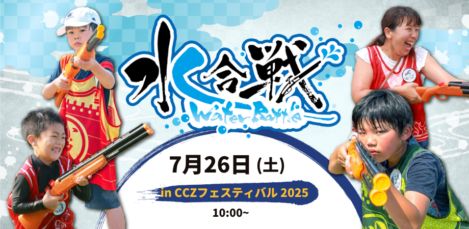 【7/26(土)開催】 ウォーターバトル！ in CCZフェスティバル2025
